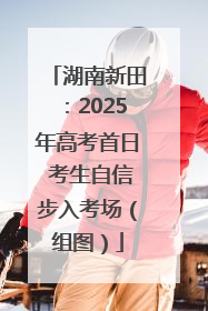 湖南新田：2025年高考首日 考生自信步入考场（组图）