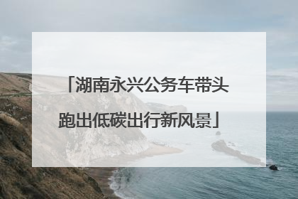湖南永兴公务车带头跑出低碳出行新风景