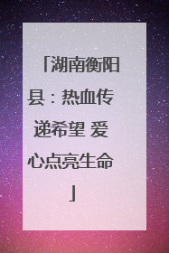湖南衡阳县：热血传递希望 爱心点亮生命