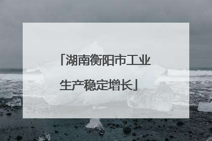 湖南衡阳市工业生产稳定增长