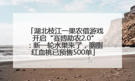 湖北枝江一果农借游戏开启“赛博助农2.0”：新一轮水果来了，胭脂红血桃已预售500单