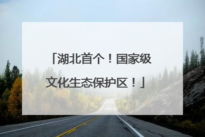 湖北首个！国家级文化生态保护区！