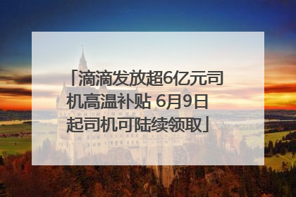 滴滴发放超6亿元司机高温补贴 6月9日起司机可陆续领取