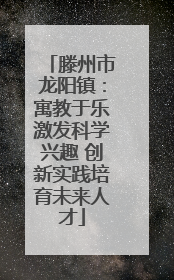 滕州市龙阳镇：寓教于乐激发科学兴趣 创新实践培育未来人才