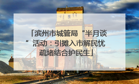 滨州市城管局“半月谈”活动：引摊入市解民忧 疏堵结合护民生