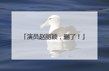 演员赵丽颖，删了！