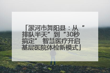 漯河市舞阳县：从“排队半天”到“30秒搞定” 智慧医疗开启基层医院体检新模式