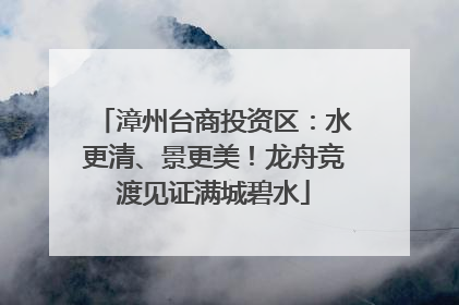漳州台商投资区：水更清、景更美！龙舟竞渡见证满城碧水