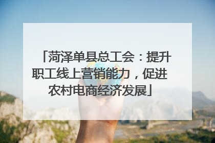 菏泽单县总工会：提升职工线上营销能力，促进农村电商经济发展