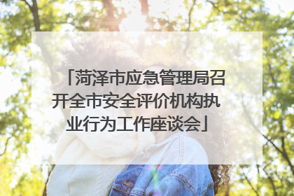 菏泽市应急管理局召开全市安全评价机构执业行为工作座谈会