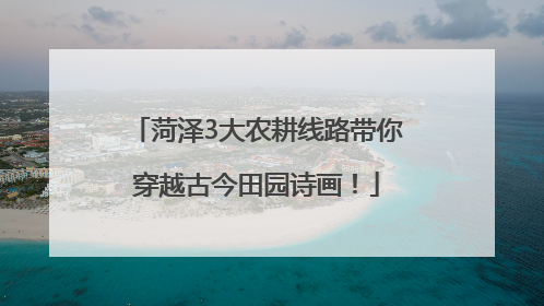 菏泽3大农耕线路带你穿越古今田园诗画！