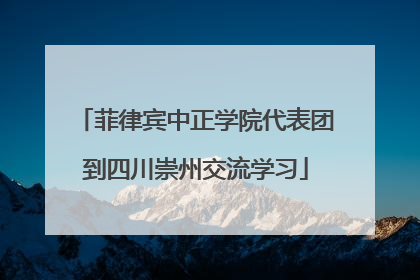 菲律宾中正学院代表团到四川崇州交流学习