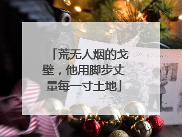 荒无人烟的戈壁，他用脚步丈量每一寸土地
