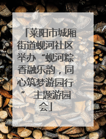莱阳市城厢街道蚬河社区举办“蚬河粽香融乐韵，同心筑梦游园行” 主题游园会
