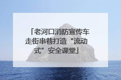 老河口消防宣传车走街串巷打造“流动式”安全课堂