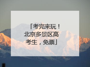 考完来玩！北京多景区高考生，免票
