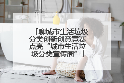 聊城市生活垃圾分类创新创意竞赛点亮“城市生活垃圾分类宣传周”