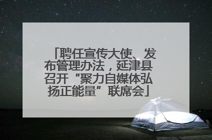 聘任宣传大使、发布管理办法，延津县召开“聚力自媒体弘扬正能量”联席会