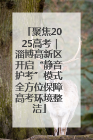 聚焦2025高考｜淄博高新区开启“静音护考”模式全方位保障高考环境整洁