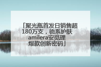 聚光瓶首发日销售超180万支，德系护肤amilera安觅理爆款创新密码