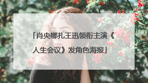 肖央娜扎王迅领衔主演《人生会议》发角色海报