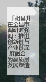 胡昌升在金昌市调研时强调：推进创新链与产业链深度融合 为高质量发展塑造新动能新优势