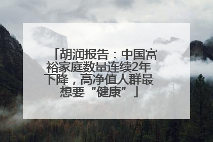 胡润报告：中国富裕家庭数量连续2年下降，高净值人群最想要“健康”