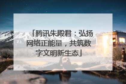 腾讯朱殿君：弘扬网络正能量，共筑数字文明新生态
