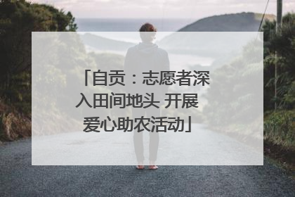 自贡：志愿者深入田间地头 开展爱心助农活动