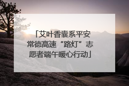 艾叶香囊系平安 常德高速“路灯”志愿者端午暖心行动