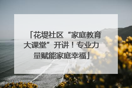 花堤社区“家庭教育大课堂”开讲！专业力量赋能家庭幸福