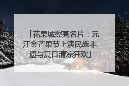 花果城擦亮名片：元江金芒果节上演民族非遗与夏日清凉狂欢