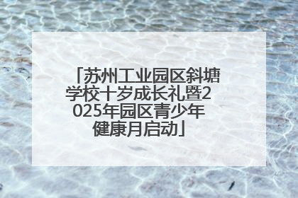 苏州工业园区斜塘学校十岁成长礼暨2025年园区青少年健康月启动