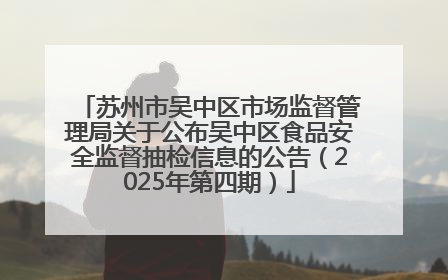 苏州市吴中区市场监督管理局关于公布吴中区食品安全监督抽检信息的公告（2025年第四期）