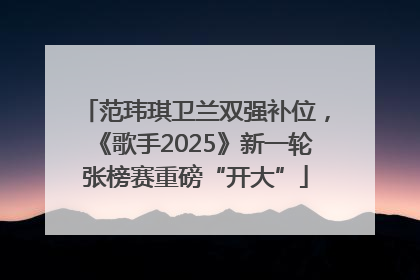 范玮琪卫兰双强补位，《歌手2025》新一轮张榜赛重磅“开大”