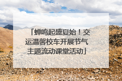 蝉鸣起盛夏始！交运温馨校车开展节气主题流动课堂活动