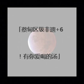 蔡甸区级非遗+6！有你爱喝的汤