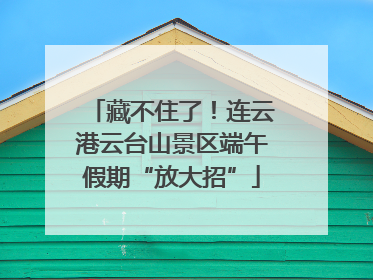 藏不住了！连云港云台山景区端午假期“放大招”