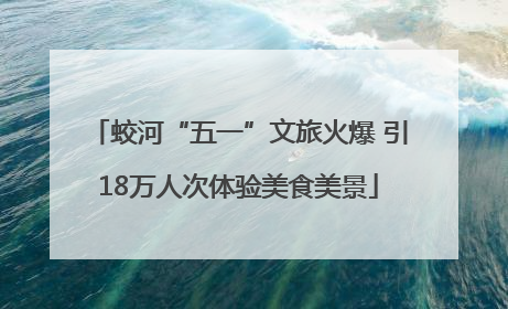 蛟河“五一”文旅火爆 引18万人次体验美食美景