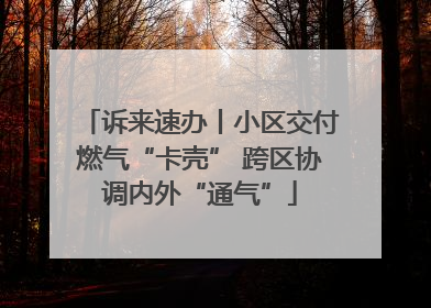 诉来速办丨小区交付燃气“卡壳” 跨区协调内外“通气”