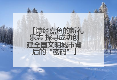 诗经嘉鱼的新礼乐志 探寻成功创建全国文明城市背后的“密码”