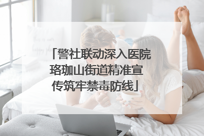 警社联动深入医院 珞珈山街道精准宣传筑牢禁毒防线