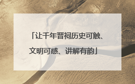 让千年晋祠历史可触、文明可感、讲解有韵