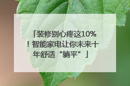 装修别心疼这10%!智能家电让你未来十年舒适“躺平”