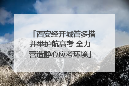 西安经开城管多措并举护航高考 全力营造静心应考环境