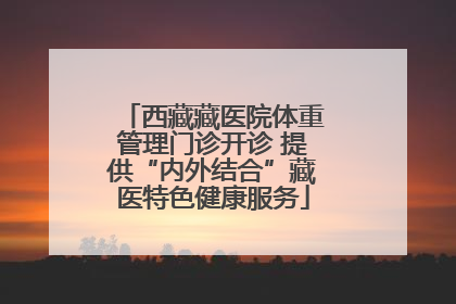 西藏藏医院体重管理门诊开诊 提供“内外结合”藏医特色健康服务