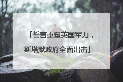 誓言重塑英国军力，斯塔默政府全面出击
