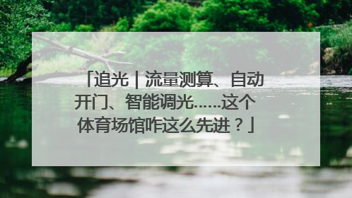 追光｜流量测算、自动开门、智能调光……这个体育场馆咋这么先进？