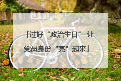 过好“政治生日” 让党员身份“亮”起来