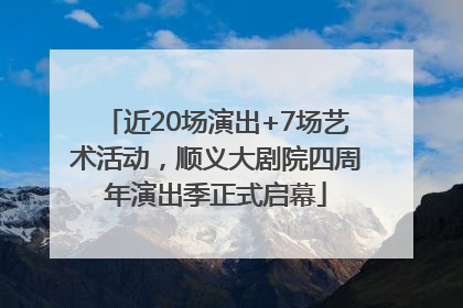 近20场演出+7场艺术活动，顺义大剧院四周年演出季正式启幕